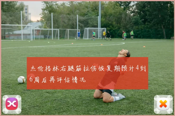 杰伦格林右腿筋拉伤恢复期预计4到6周后再评估情况