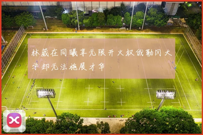 林葳在同曦享无限开火权俄勒冈大学却无法施展才华