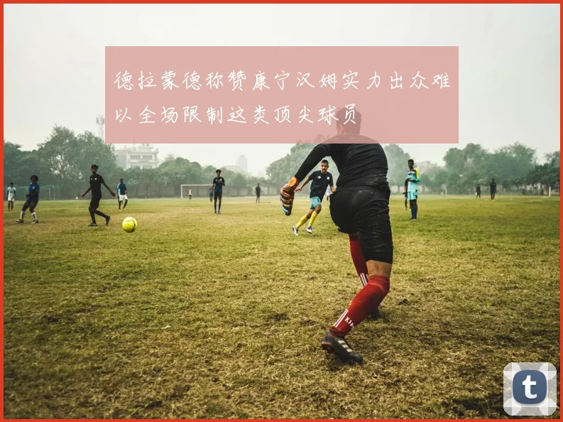 德拉蒙德称赞康宁汉姆实力出众难以全场限制这类顶尖球员