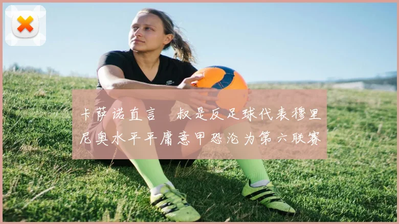 卡萨诺直言囧叔是反足球代表穆里尼奥水平平庸意甲恐沦为第六联赛