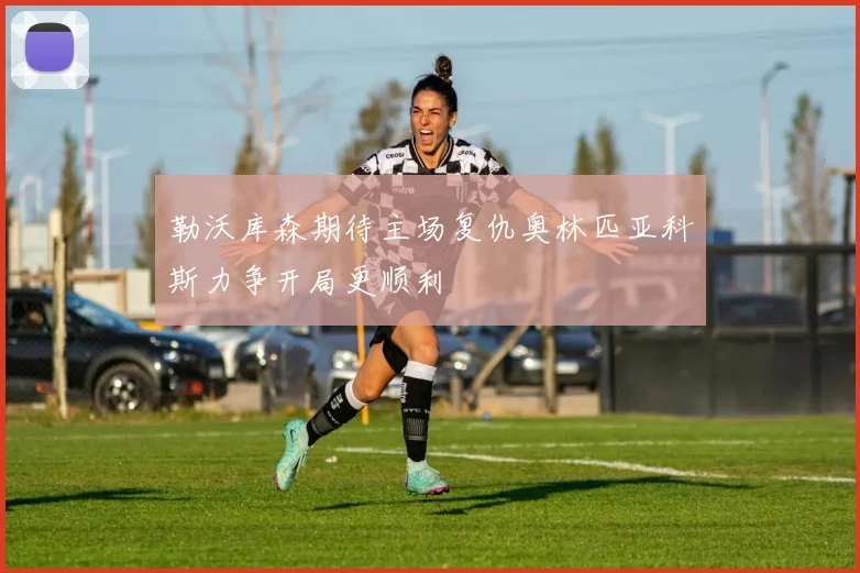 勒沃库森期待主场复仇奥林匹亚科斯力争开局更顺利