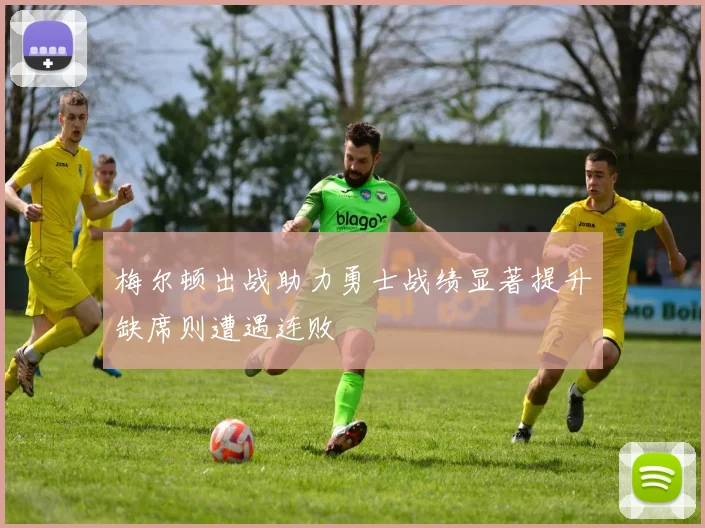 梅尔顿出战助力勇士战绩显著提升缺席则遭遇连败