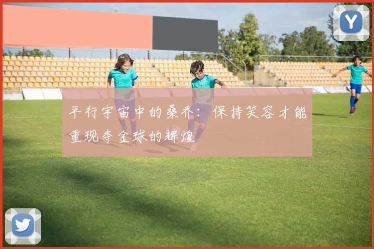 平行宇宙中的桑乔：保持笑容才能重现夺金球的辉煌