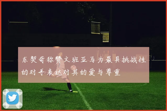 东契奇称赞文班亚马为最具挑战性的对手表达对其的爱与尊重