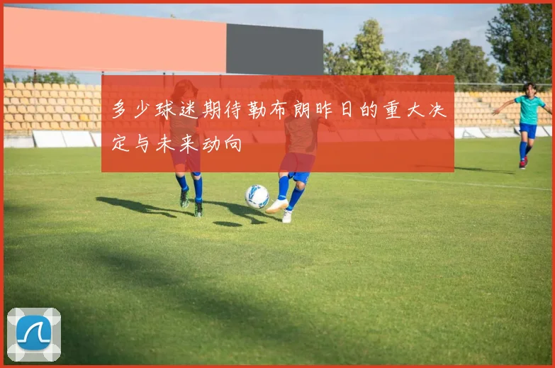 多少球迷期待勒布朗昨日的重大决定与未来动向