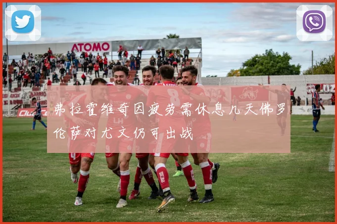 弗拉霍维奇因疲劳需休息几天佛罗伦萨对尤文仍可出战