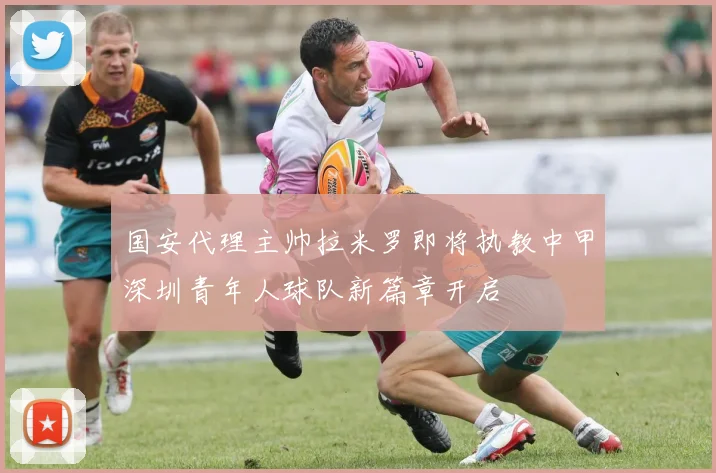 国安代理主帅拉米罗即将执教中甲深圳青年人球队新篇章开启