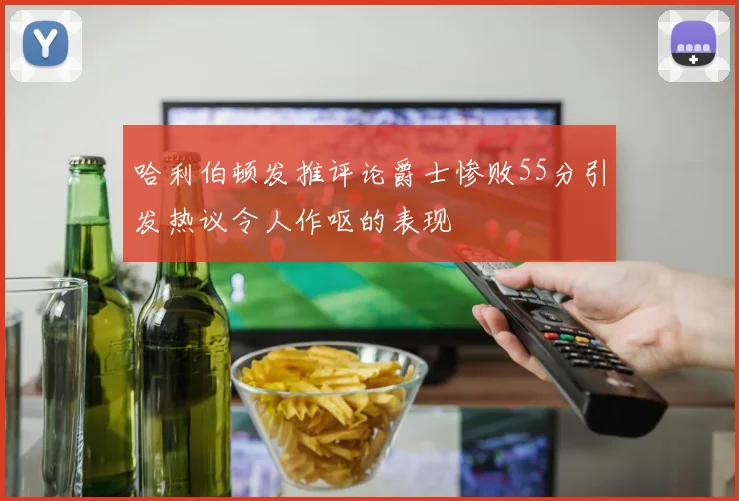 哈利伯顿发推评论爵士惨败55分引发热议令人作呕的表现