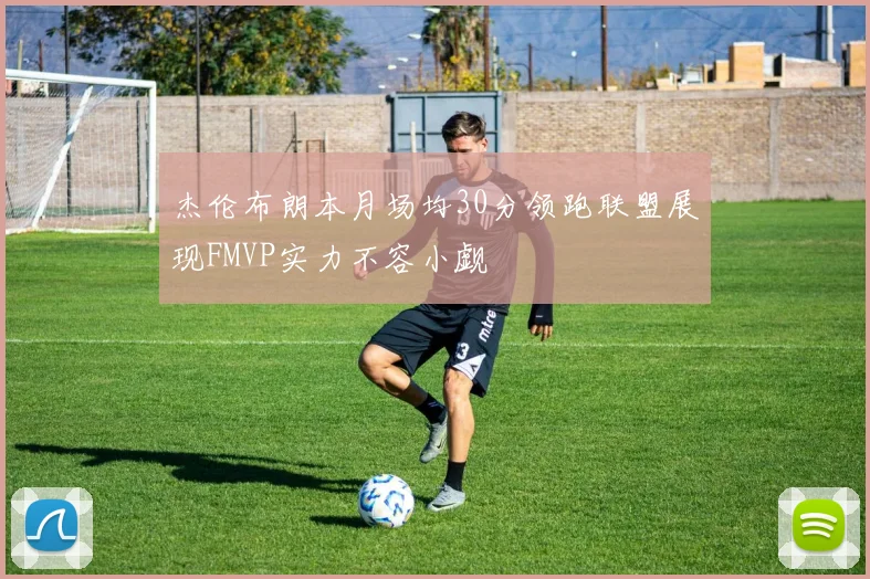 杰伦布朗本月场均30分领跑联盟展现FMVP实力不容小觑