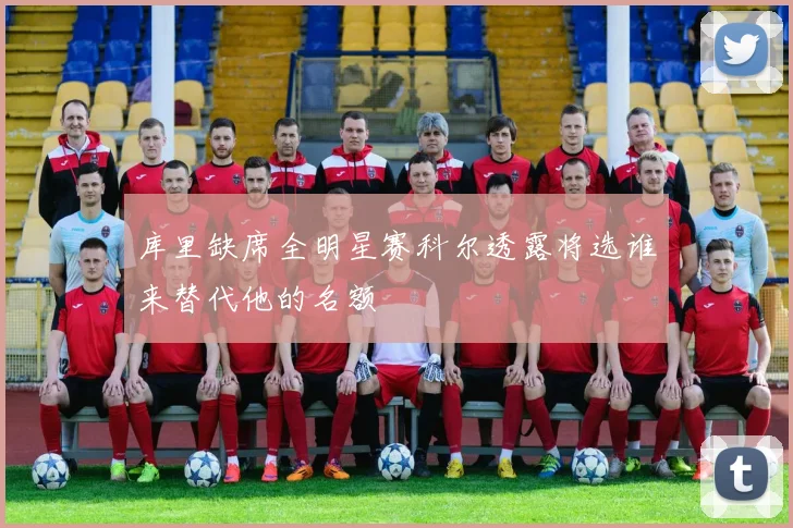 库里缺席全明星赛科尔透露将选谁来替代他的名额