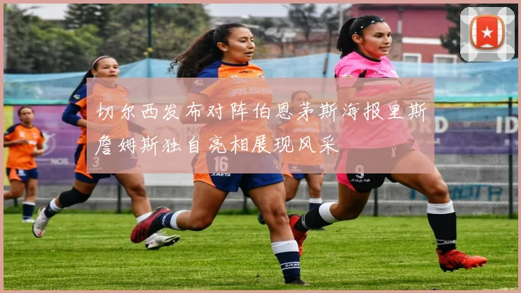 切尔西发布对阵伯恩茅斯海报里斯詹姆斯独自亮相展现风采