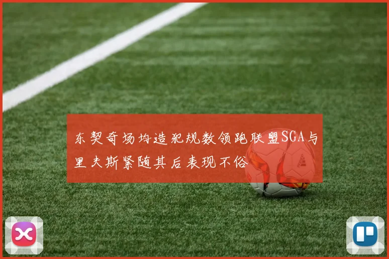 东契奇场均造犯规数领跑联盟SGA与里夫斯紧随其后表现不俗