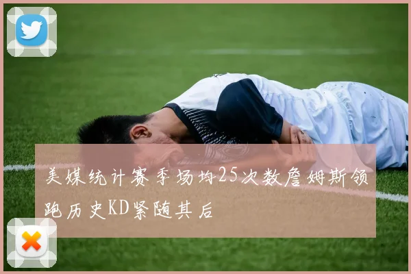 美媒统计赛季场均25次数詹姆斯领跑历史KD紧随其后