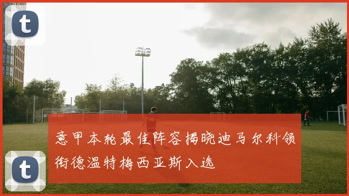 意甲本轮最佳阵容揭晓迪马尔科领衔德温特梅西亚斯入选