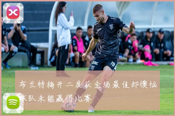 布兰特梅开二度获全场最佳却懊恼球队未能赢得比赛